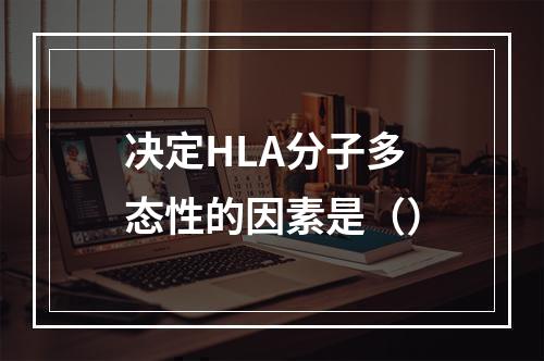 决定HLA分子多态性的因素是（）