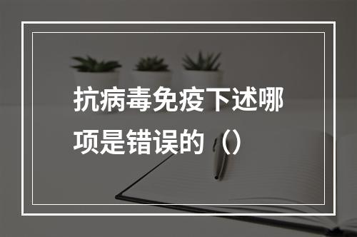 抗病毒免疫下述哪项是错误的（）