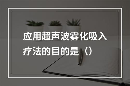 应用超声波雾化吸入疗法的目的是（）