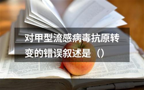 对甲型流感病毒抗原转变的错误叙述是（）