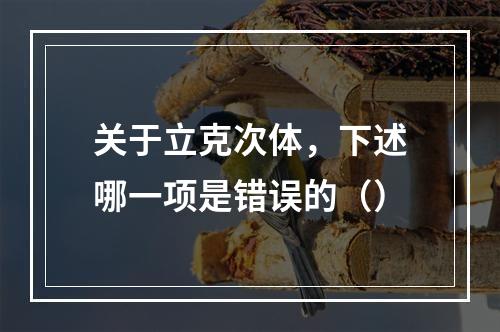 关于立克次体，下述哪一项是错误的（）