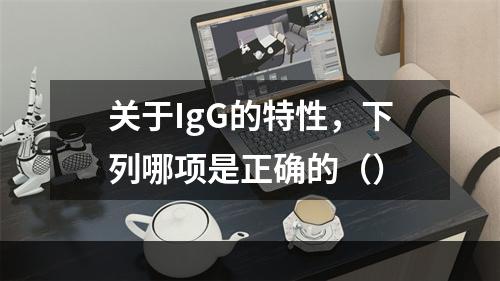 关于IgG的特性，下列哪项是正确的（）