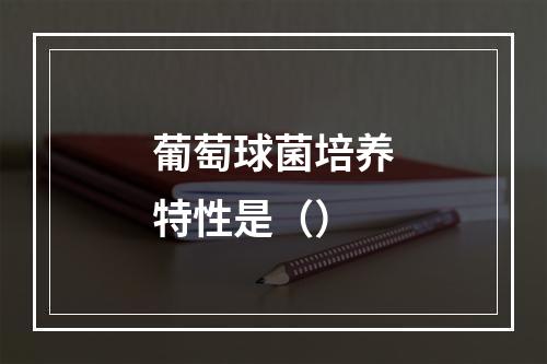 葡萄球菌培养特性是（）