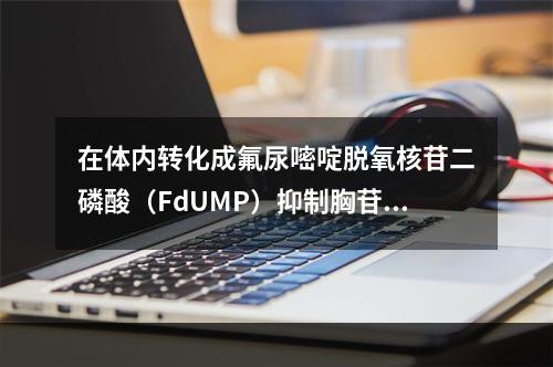 在体内转化成氟尿嘧啶脱氧核苷二磷酸（FdUMP）抑制胸苷酸合