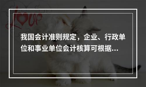 我国会计准则规定，企业、行政单位和事业单位会计核算可根据企业