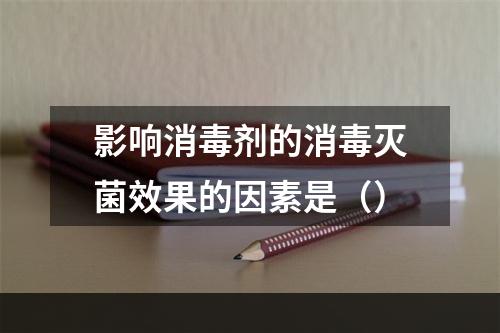 影响消毒剂的消毒灭菌效果的因素是（）