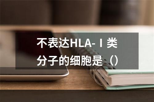 不表达HLA-Ⅰ类分子的细胞是（）