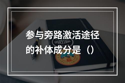 参与旁路激活途径的补体成分是（）