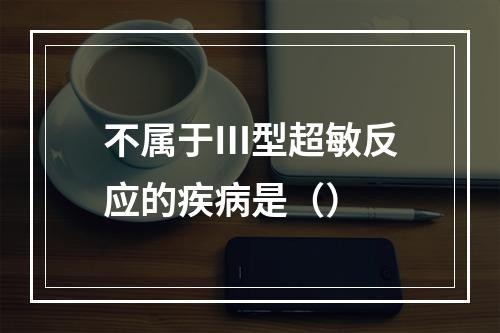 不属于Ⅲ型超敏反应的疾病是（）