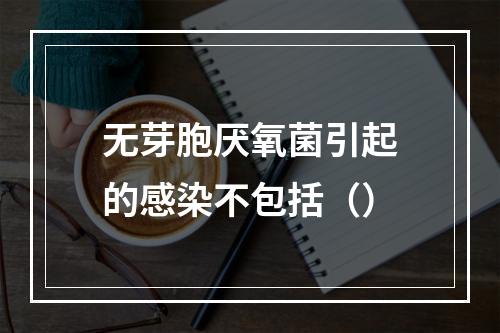 无芽胞厌氧菌引起的感染不包括（）