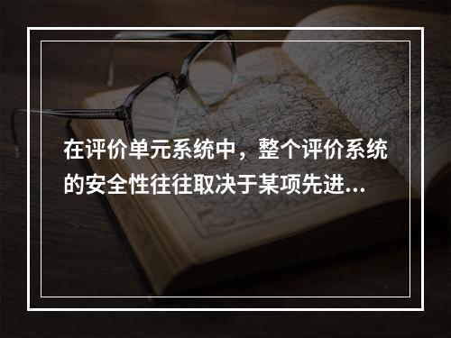 在评价单元系统中，整个评价系统的安全性往往取决于某项先进的安