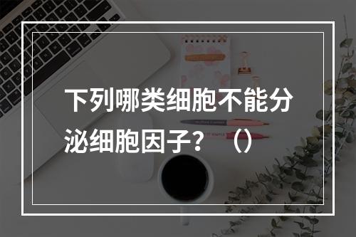 下列哪类细胞不能分泌细胞因子？（）