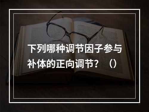 下列哪种调节因子参与补体的正向调节？（）