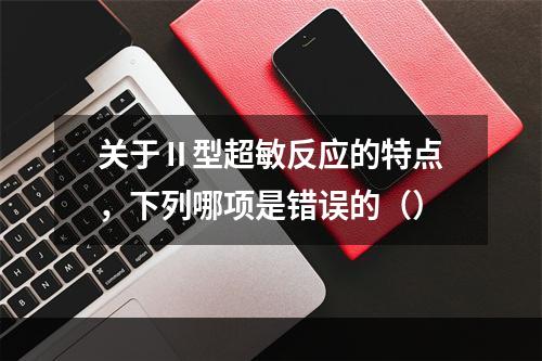 关于Ⅱ型超敏反应的特点，下列哪项是错误的（）