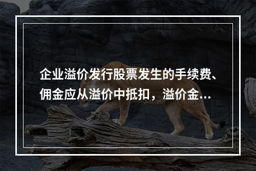 企业溢价发行股票发生的手续费、佣金应从溢价中抵扣，溢价金额不