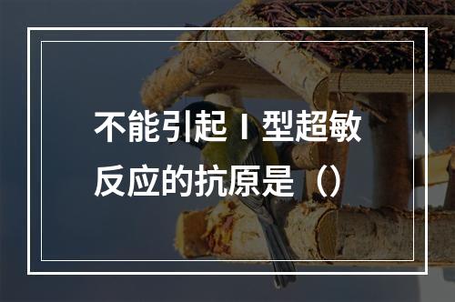 不能引起Ⅰ型超敏反应的抗原是（）