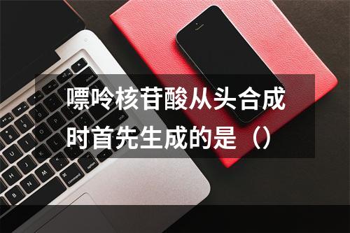 嘌呤核苷酸从头合成时首先生成的是（）