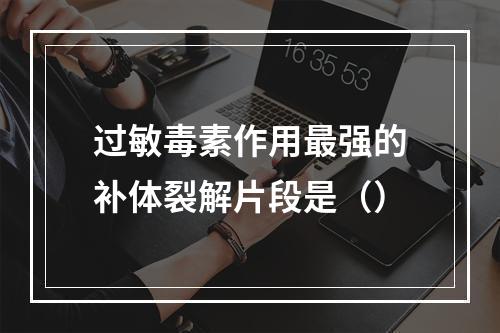 过敏毒素作用最强的补体裂解片段是（）