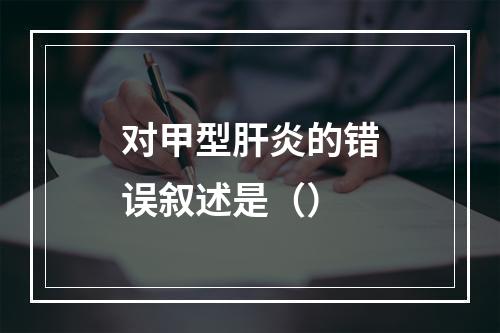 对甲型肝炎的错误叙述是（）