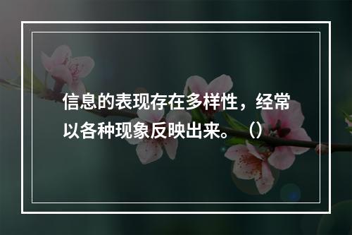 信息的表现存在多样性，经常以各种现象反映出来。（）