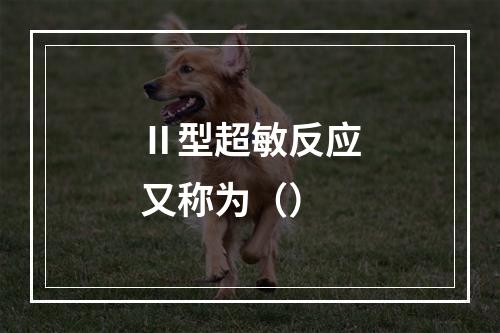 Ⅱ型超敏反应又称为（）