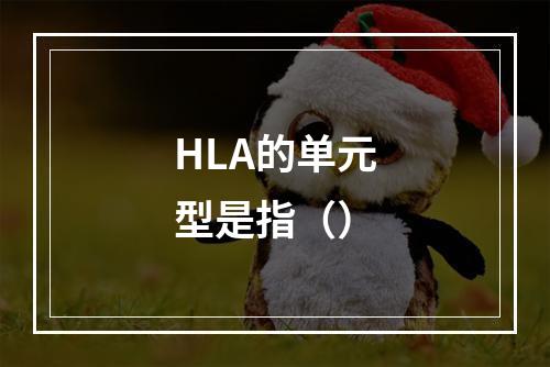 HLA的单元型是指（）