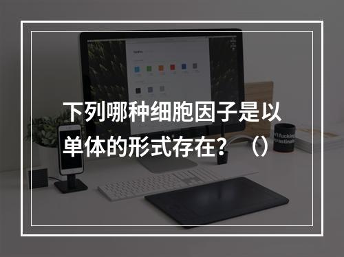 下列哪种细胞因子是以单体的形式存在？（）