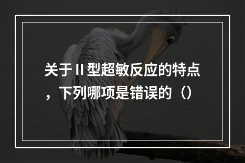 关于Ⅱ型超敏反应的特点，下列哪项是错误的（）