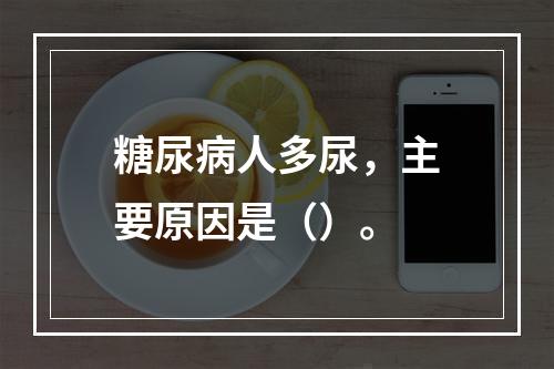 糖尿病人多尿，主要原因是（）。