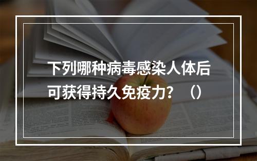 下列哪种病毒感染人体后可获得持久免疫力？（）