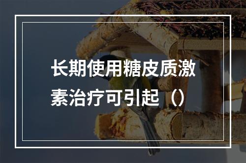 长期使用糖皮质激素治疗可引起（）