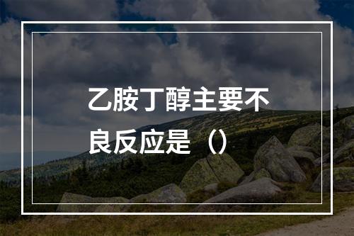 乙胺丁醇主要不良反应是（）