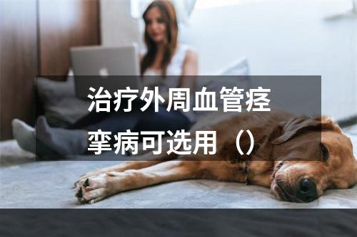 治疗外周血管痉挛病可选用（）