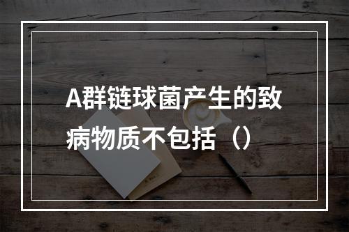 A群链球菌产生的致病物质不包括（）