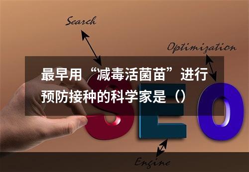 最早用“减毒活菌苗”进行预防接种的科学家是（）