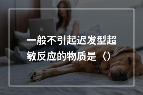 一般不引起迟发型超敏反应的物质是（）