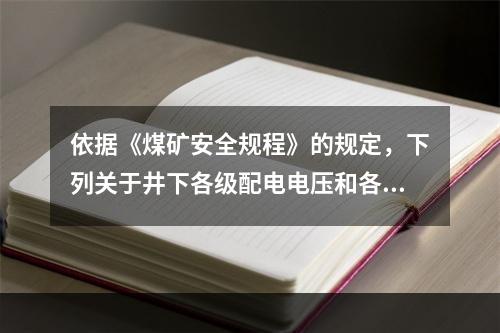 依据《煤矿安全规程》的规定，下列关于井下各级配电电压和各种电