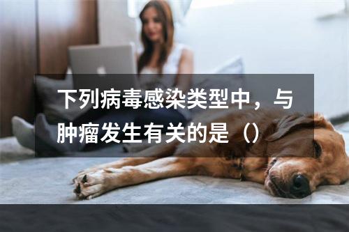 下列病毒感染类型中，与肿瘤发生有关的是（）