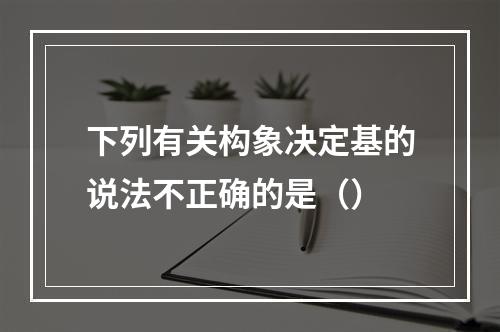 下列有关构象决定基的说法不正确的是（）