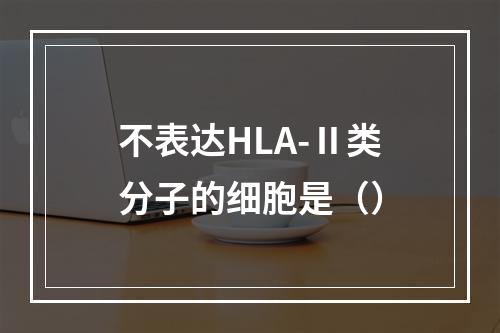 不表达HLA-Ⅱ类分子的细胞是（）