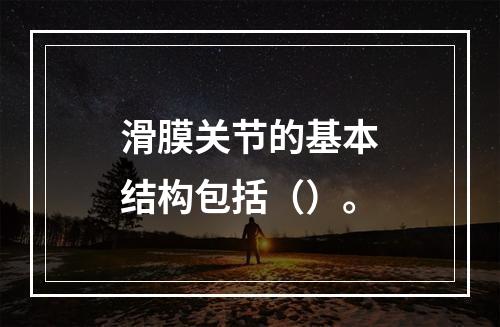 滑膜关节的基本结构包括（）。