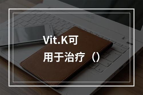 Vit.K可用于治疗（）