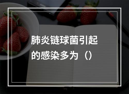 肺炎链球菌引起的感染多为（）