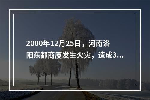 2000年12月25日，河南洛阳东都商厦发生火灾，造成309