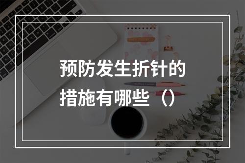 预防发生折针的措施有哪些（）