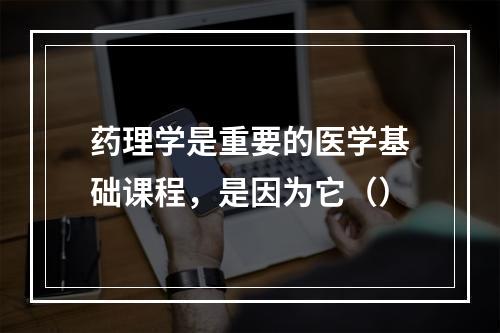 药理学是重要的医学基础课程，是因为它（）