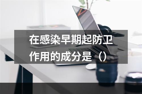 在感染早期起防卫作用的成分是（）