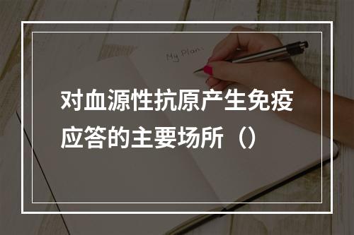 对血源性抗原产生免疫应答的主要场所（）