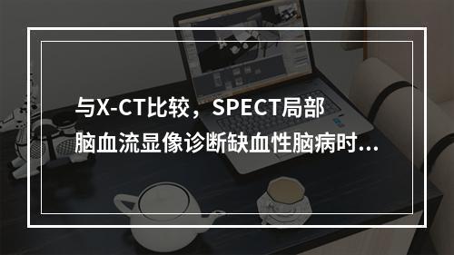 与X-CT比较，SPECT局部脑血流显像诊断缺血性脑病时，对