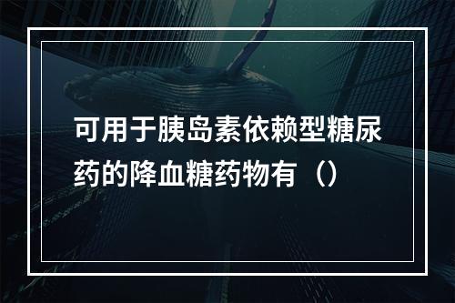 可用于胰岛素依赖型糖尿药的降血糖药物有（）